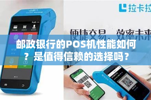邮政银行的POS机性能如何？是值得信赖的选择吗？