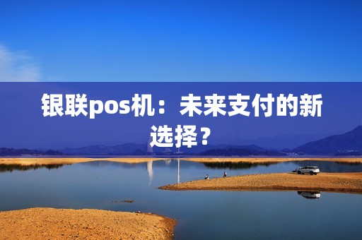 银联pos机：未来支付的新选择？