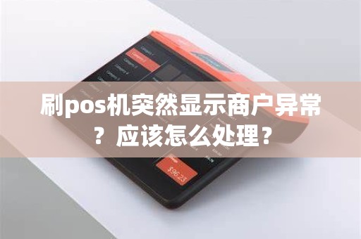 刷pos机突然显示商户异常？应该怎么处理？