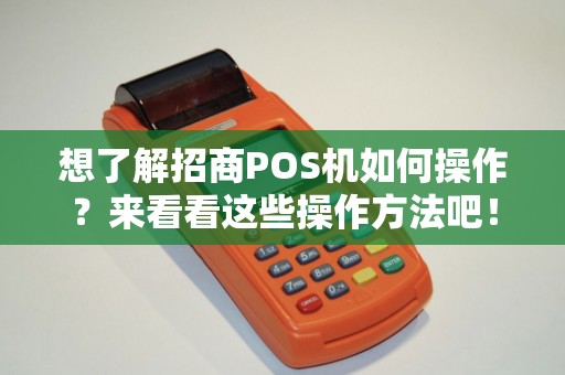 想了解招商POS机如何操作？来看看这些操作方法吧！