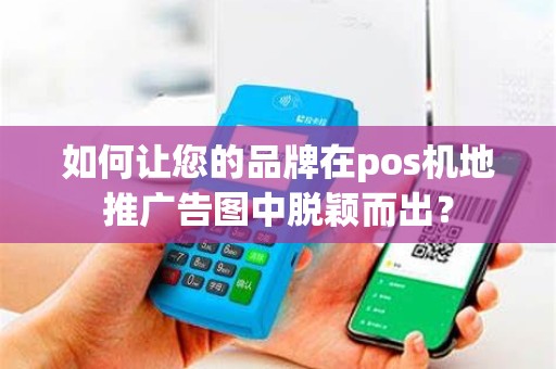 如何让您的品牌在pos机地推广告图中脱颖而出？