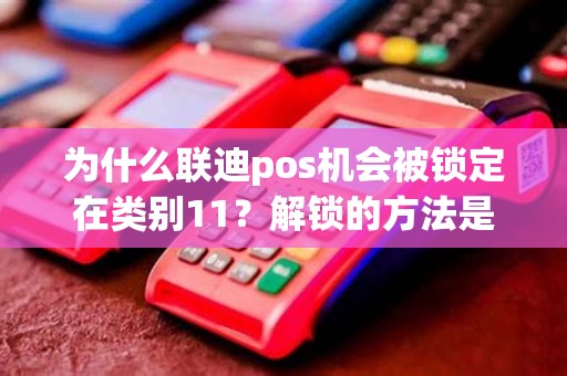 为什么联迪pos机会被锁定在类别11？解锁的方法是什么？