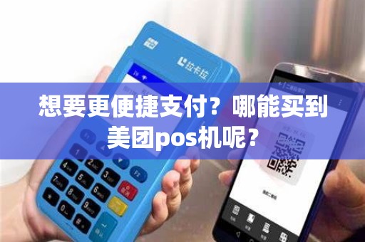 想要更便捷支付？哪能买到美团pos机呢？
