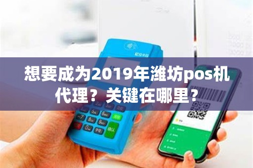 想要成为2019年潍坊pos机代理？关键在哪里？