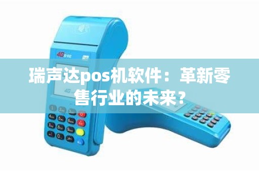瑞声达pos机软件：革新零售行业的未来？