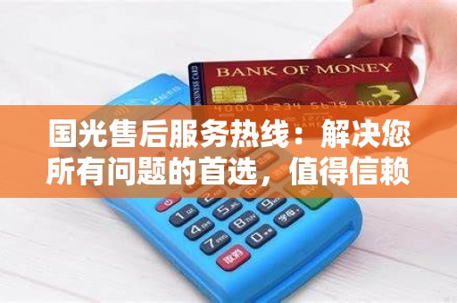 国光售后服务热线：解决您所有问题的首选，值得信赖吗？