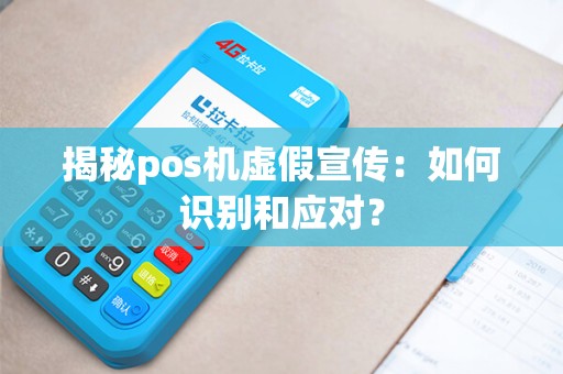 揭秘pos机虚假宣传：如何识别和应对？