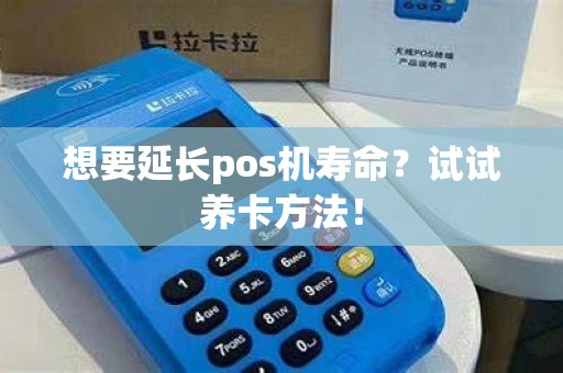 想要延长pos机寿命？试试养卡方法！