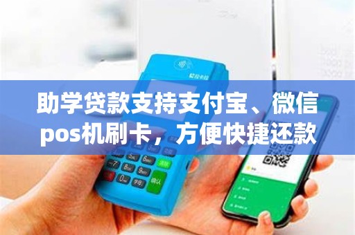 助学贷款支持支付宝、微信pos机刷卡，方便快捷还款方式？