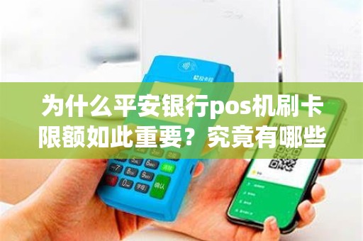 为什么平安银行pos机刷卡限额如此重要？究竟有哪些限制？
