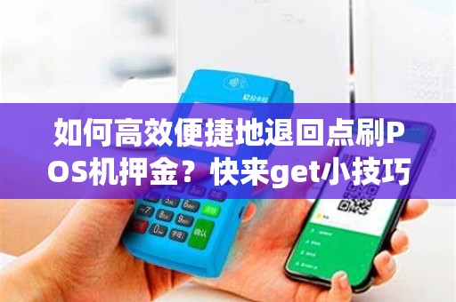 如何高效便捷地退回点刷POS机押金？快来get小技巧！