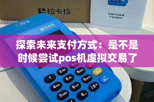 探索未来支付方式：是不是时候尝试pos机虚拟交易了？