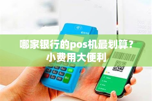 哪家银行的pos机最划算？小费用大便利