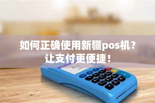 如何正确使用新疆pos机？让支付更便捷！