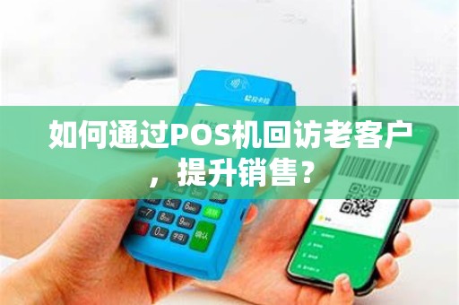 如何通过POS机回访老客户，提升销售？
