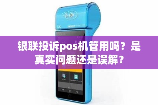 银联投诉pos机管用吗？是真实问题还是误解？
