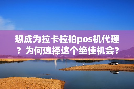 想成为拉卡拉拍pos机代理？为何选择这个绝佳机会？