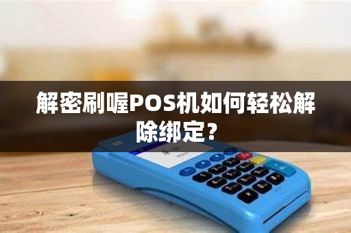 解密刷喔POS机如何轻松解除绑定？