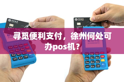 寻觅便利支付，徐州何处可办pos机？