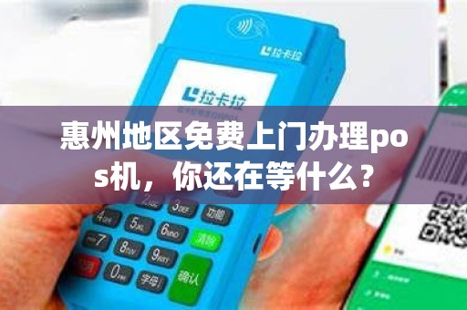 惠州地区免费上门办理pos机，你还在等什么？