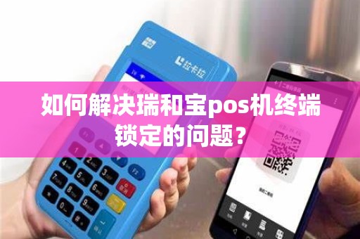 如何解决瑞和宝pos机终端锁定的问题？