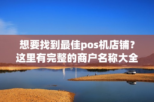 想要找到最佳pos机店铺？这里有完整的商户名称大全！