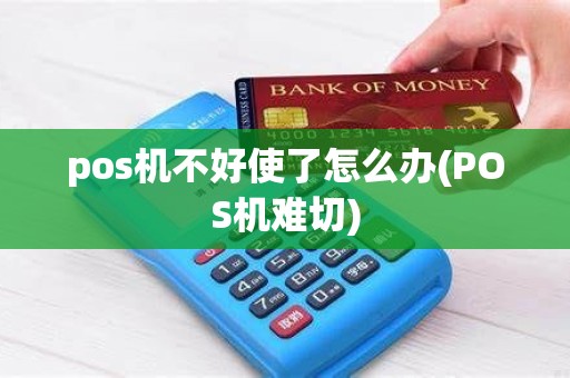 pos机不好使了怎么办(POS机难切) pos机不好使了怎么办(POS机难切)