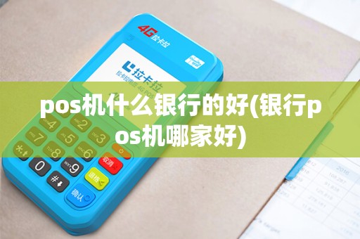pos机什么银行的好(银行pos机哪家好) pos机什么银行的好(银行pos机哪家好)