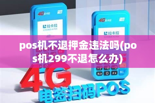 pos机不退押金违法吗(pos机299不退怎么办) pos机不退押金违法吗(pos机299不退怎么办)