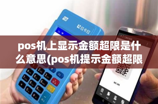 pos机上显示金额超限是什么意思(pos机提示金额超限) pos机上显示金额超限是什么意思(pos机提示金额超限)