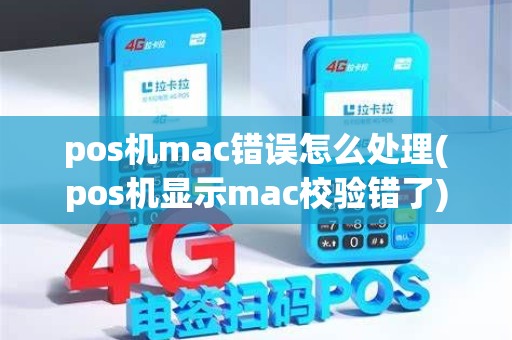 pos机mac错误怎么处理(pos机显示mac校验错了) pos机mac错误怎么处理(pos机显示mac校验错了)