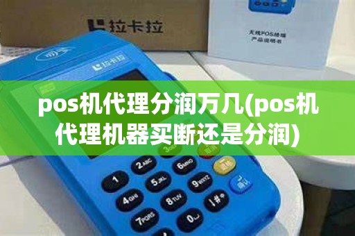 pos机代理分润万几(pos机代理机器买断还是分润) pos机代理分润万几(pos机代理机器买断还是分润)