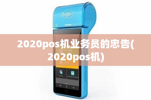 2020pos机业务员的忠告(2020pos机) 2020pos机业务员的忠告(2020pos机)