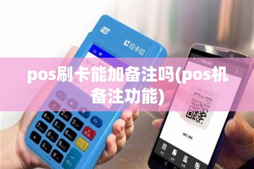 pos刷卡能加备注吗(pos机备注功能) pos刷卡能加备注吗(pos机备注功能)