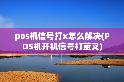 pos机信号打x怎么解决(POS机开机信号打蓝叉) pos机信号打x怎么解决(POS机开机信号打蓝叉)