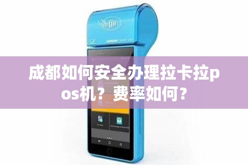 成都如何安全办理拉卡拉pos机？费率如何？