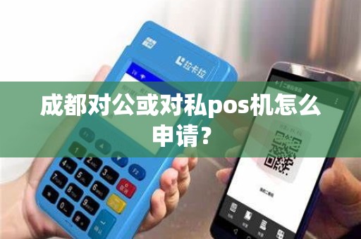 成都对公或对私pos机怎么申请？