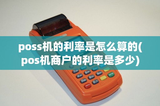 poss机的利率是怎么算的(pos机商户的利率是多少)