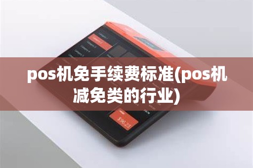 pos机免手续费标准(pos机减免类的行业)