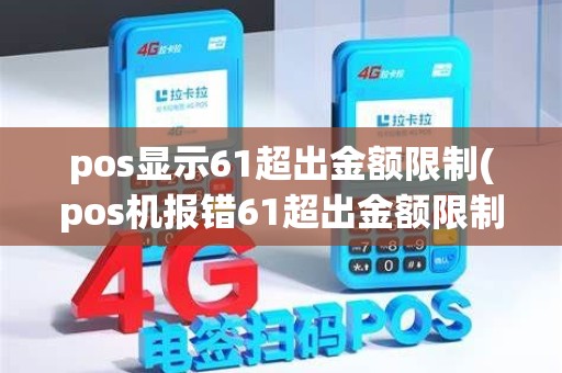 pos显示61超出金额限制(pos机报错61超出金额限制)