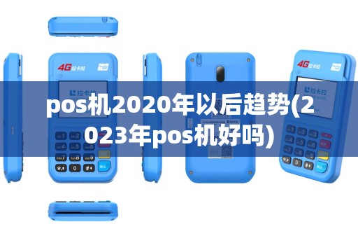 pos机2020年以后趋势(2023年pos机好吗)