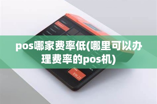 pos哪家费率低(哪里可以办理费率的pos机) pos哪家费率低(哪里可以办理费率的pos机)