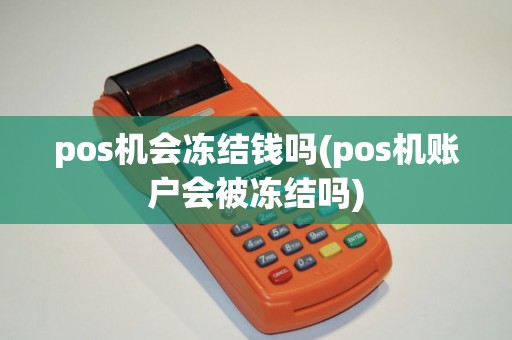 pos机会冻结钱吗(pos机账户会被冻结吗) pos机会冻结钱吗(pos机账户会被冻结吗)