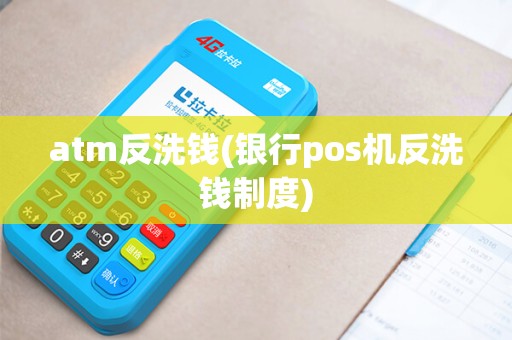 atm反洗钱(银行pos机反洗钱制度) atm反洗钱(银行pos机反洗钱制度)