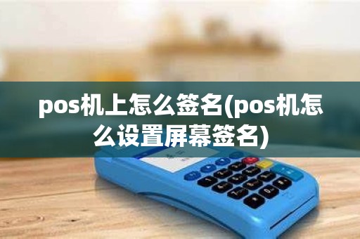 pos机上怎么签名(pos机怎么设置屏幕签名) pos机上怎么签名(pos机怎么设置屏幕签名)