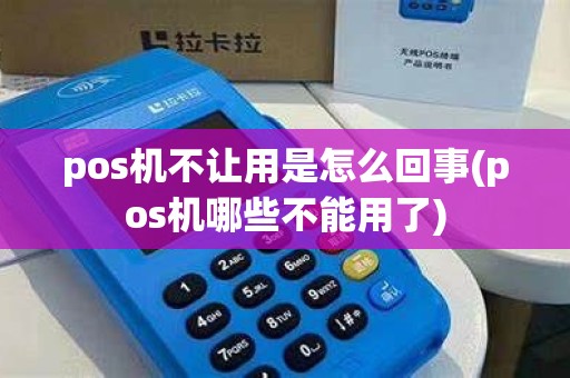 pos机不让用是怎么回事(pos机哪些不能用了) pos机不让用是怎么回事(pos机哪些不能用了)