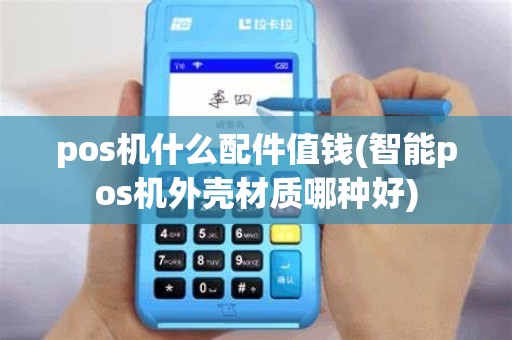 pos机什么配件值钱(智能pos机外壳材质哪种好)