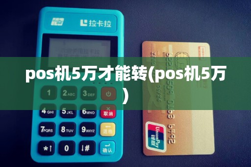 pos机5万才能转(pos机5万)
