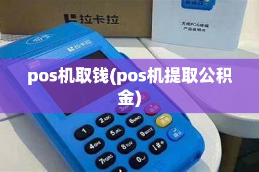 pos机取钱(pos机提取公积金) pos机取钱(pos机提取公积金)