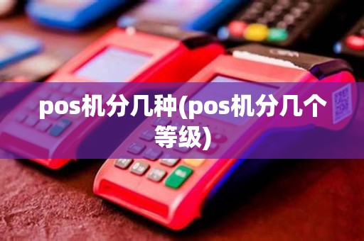 pos机分几种(pos机分几个等级) pos机分几种(pos机分几个等级)